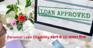 Personal Loan Eligibility बढ़ाने के 10 आसान टिप्स | 10 easy tips to increase personal loan eligibility.